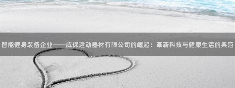 tp官方正版app集团简介:智能健身装备企业——威保运动器材